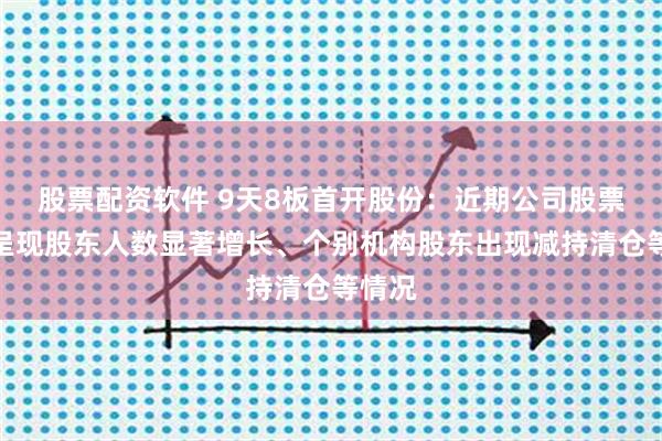 股票配资软件 9天8板首开股份：近期公司股票交易呈现股东人数显著增长、个别机构股东出现减持清仓等情况
