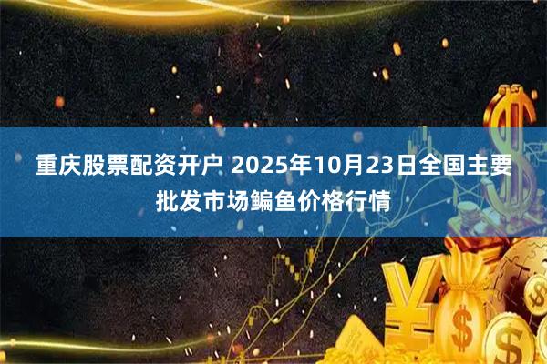 重庆股票配资开户 2025年10月23日全国主要批发市场鳊鱼价格行情