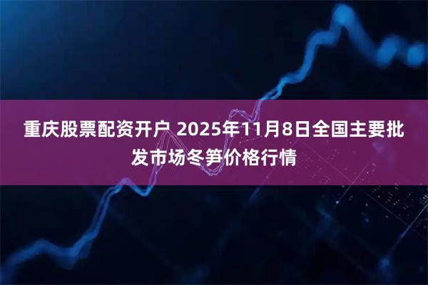 重庆股票配资开户 2025年11月8日全国主要批发市场冬笋价格行情