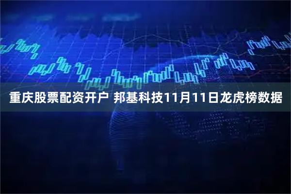 重庆股票配资开户 邦基科技11月11日龙虎榜数据