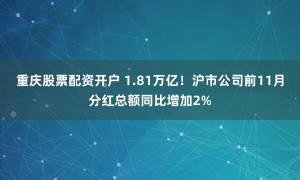 重庆股票配资开户 1.81万亿！沪市公司前11月分红总额同比增加2%